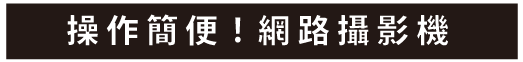 操作簡便!網路攝影機