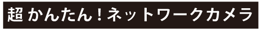 超かんたん！ネットワークカメラ